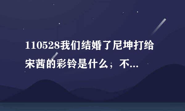 110528我们结婚了尼坤打给宋茜的彩铃是什么，不是2PM的歌，好像是东方神起的SHE