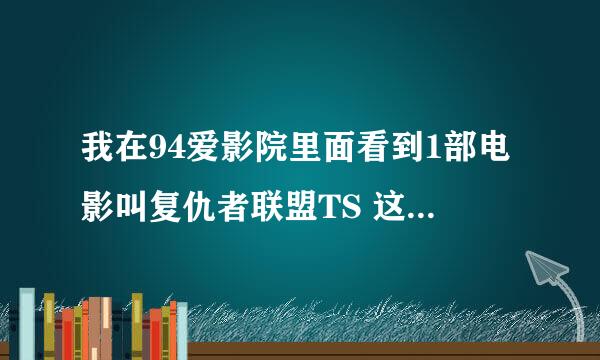 我在94爱影院里面看到1部电影叫复仇者联盟TS 这TS是什么意思吖？