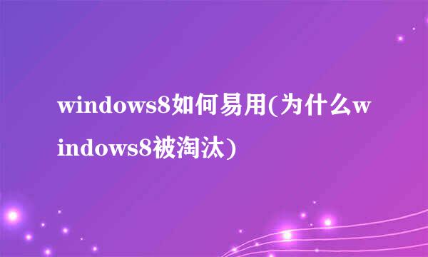 windows8如何易用(为什么windows8被淘汰)