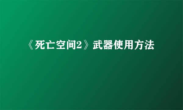 《死亡空间2》武器使用方法