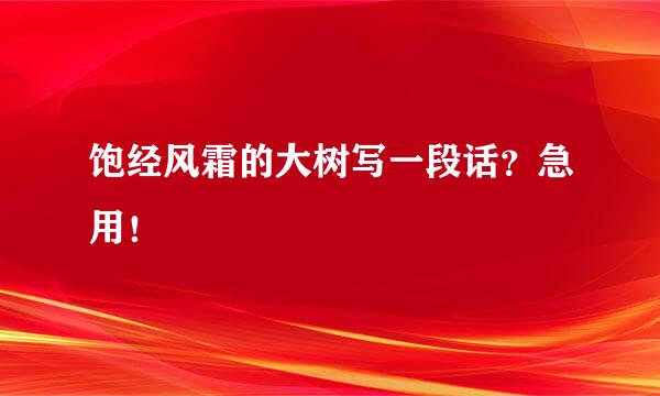 饱经风霜的大树写一段话？急用！