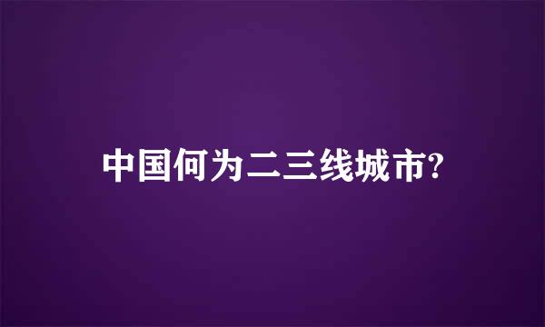 中国何为二三线城市?