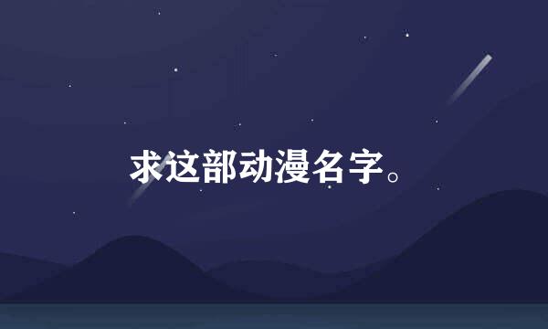 求这部动漫名字。