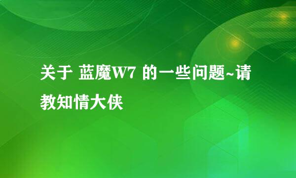 关于 蓝魔W7 的一些问题~请教知情大侠