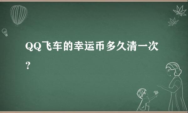 QQ飞车的幸运币多久清一次？