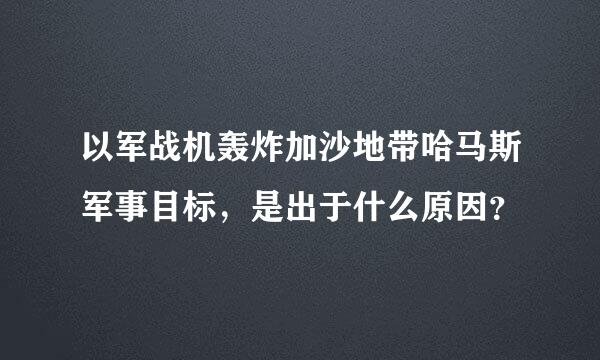 以军战机轰炸加沙地带哈马斯军事目标，是出于什么原因？