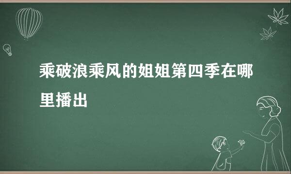 乘破浪乘风的姐姐第四季在哪里播出