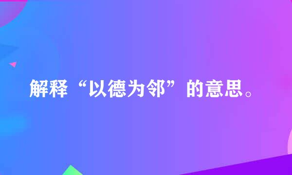 解释“以德为邻”的意思。