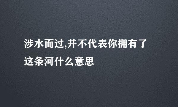 涉水而过,并不代表你拥有了这条河什么意思