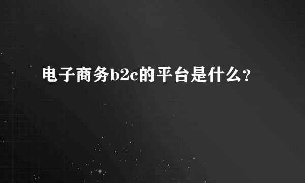 电子商务b2c的平台是什么？