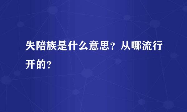 失陪族是什么意思？从哪流行开的？