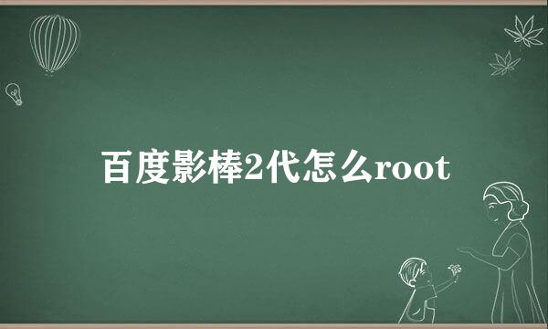 百度影棒2代怎么root