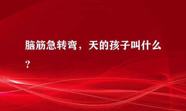 脑筋急转弯，天的孩子叫什么？