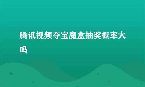 腾讯视频夺宝魔盒抽奖概率大吗