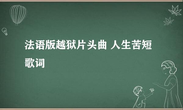 法语版越狱片头曲 人生苦短 歌词