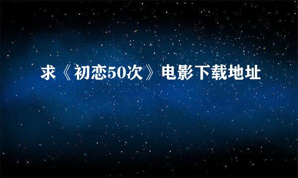 求《初恋50次》电影下载地址