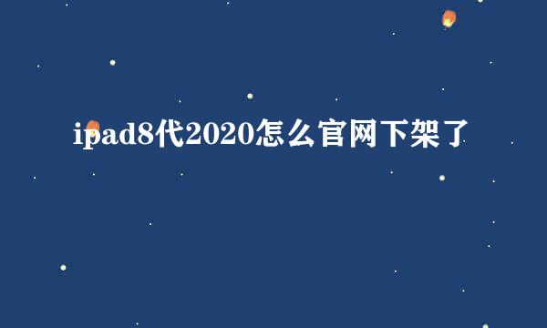 ipad8代2020怎么官网下架了