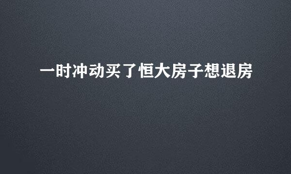 一时冲动买了恒大房子想退房