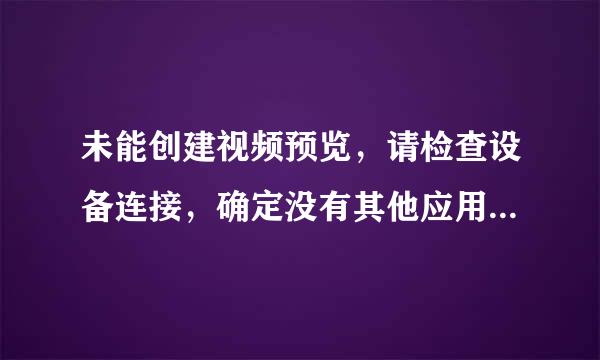 未能创建视频预览，请检查设备连接，确定没有其他应用程序或用户使用该设备