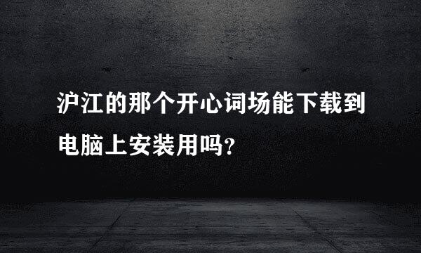 沪江的那个开心词场能下载到电脑上安装用吗？