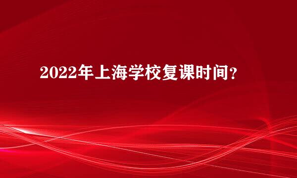 2022年上海学校复课时间？