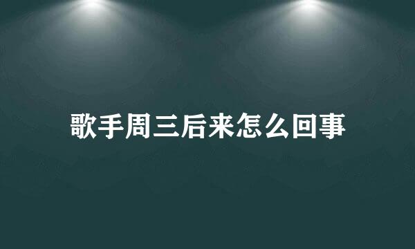 歌手周三后来怎么回事