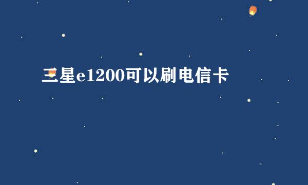 三星e1200可以刷电信卡