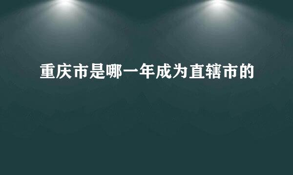 重庆市是哪一年成为直辖市的