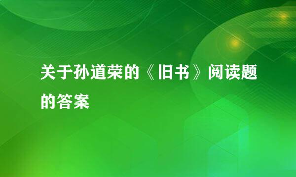 关于孙道荣的《旧书》阅读题的答案