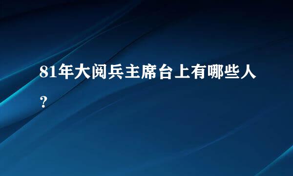 81年大阅兵主席台上有哪些人？