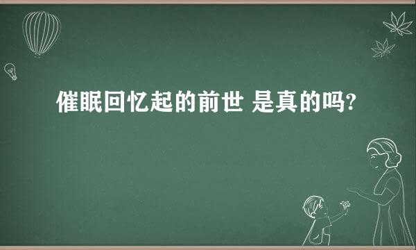 催眠回忆起的前世 是真的吗?