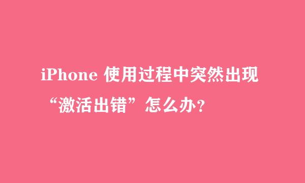 iPhone 使用过程中突然出现“激活出错”怎么办？