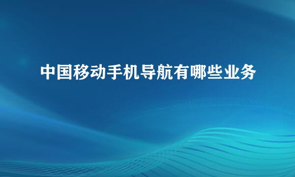 中国移动手机导航有哪些业务