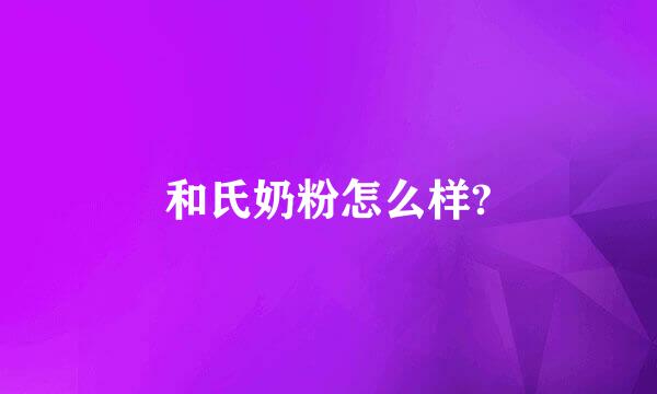 和氏奶粉怎么样?