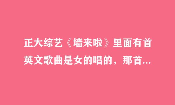 正大综艺《墙来啦》里面有首英文歌曲是女的唱的，那首歌叫什么了？