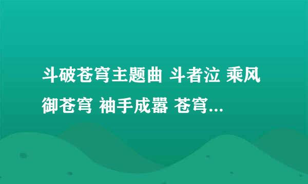 斗破苍穹主题曲 斗者泣 乘风御苍穹 袖手成嚣 苍穹红颜赋 哪位好心人帮忙发到信箱