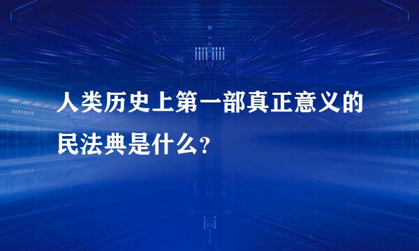 人类历史上第一部真正意义的民法典是什么？