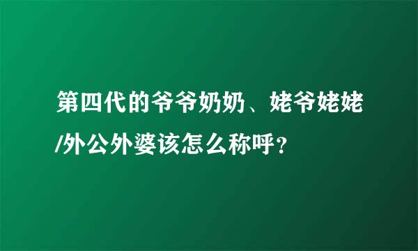 第四代的爷爷奶奶、姥爷姥姥/外公外婆该怎么称呼？