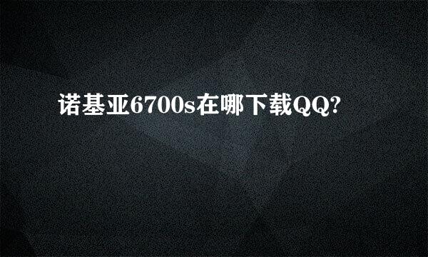 诺基亚6700s在哪下载QQ?