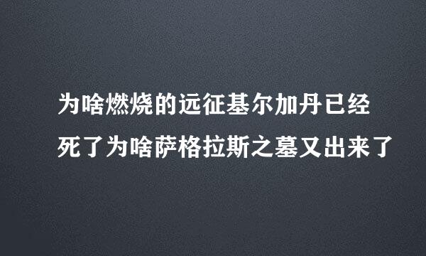 为啥燃烧的远征基尔加丹已经死了为啥萨格拉斯之墓又出来了