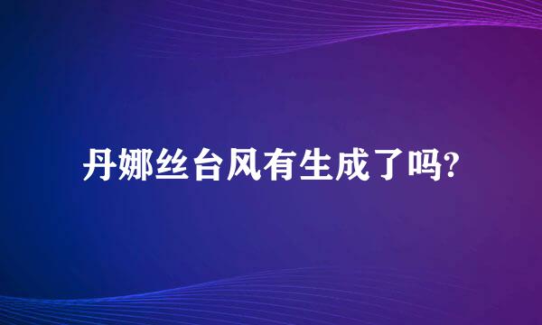 丹娜丝台风有生成了吗?