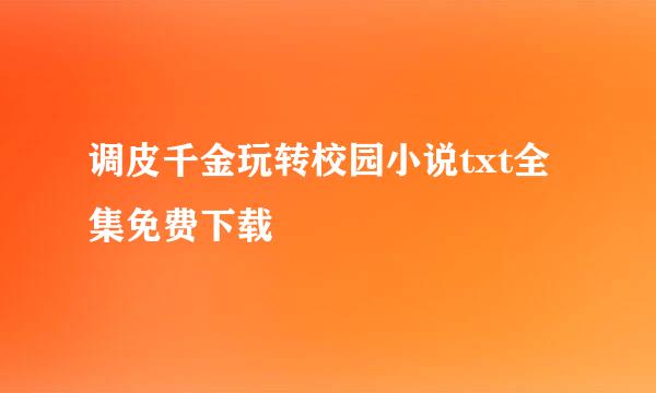 调皮千金玩转校园小说txt全集免费下载