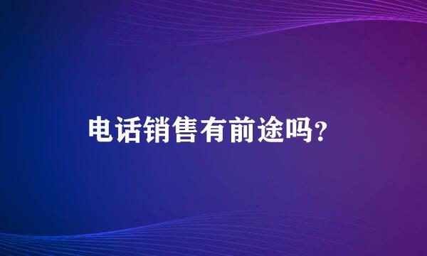 电话销售有前途吗？