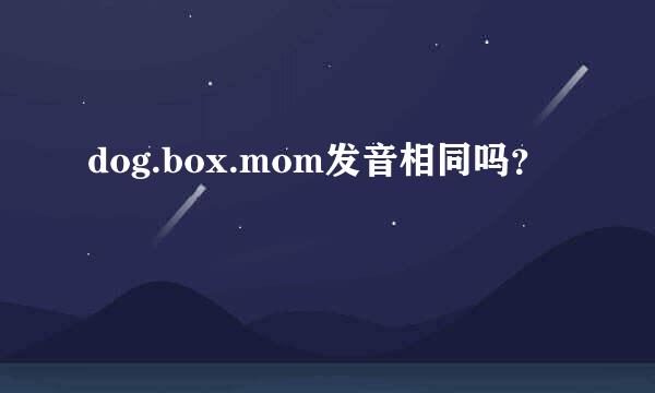 dog.box.mom发音相同吗？