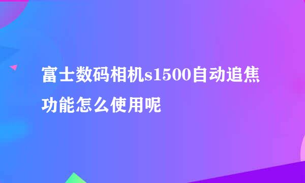 富士数码相机s1500自动追焦功能怎么使用呢