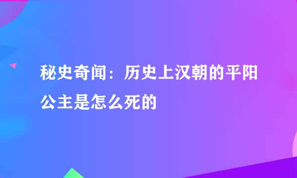 秘史奇闻：历史上汉朝的平阳公主是怎么死的