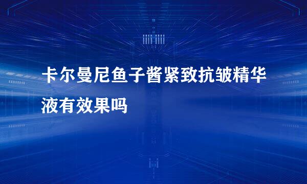 卡尔曼尼鱼子酱紧致抗皱精华液有效果吗