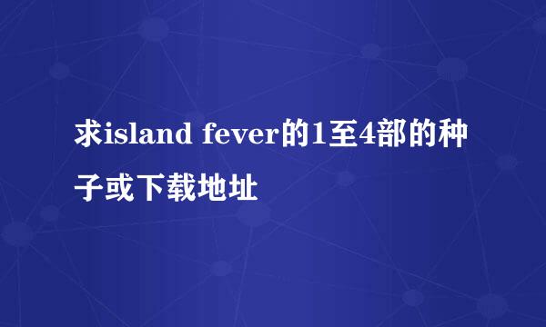 求island fever的1至4部的种子或下载地址