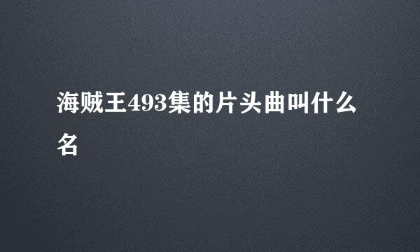 海贼王493集的片头曲叫什么名