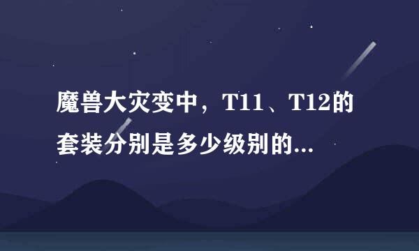 魔兽大灾变中，T11、T12的套装分别是多少级别的？在哪个副本掉落？